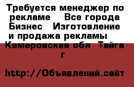 Требуется менеджер по рекламе! - Все города Бизнес » Изготовление и продажа рекламы   . Кемеровская обл.,Тайга г.